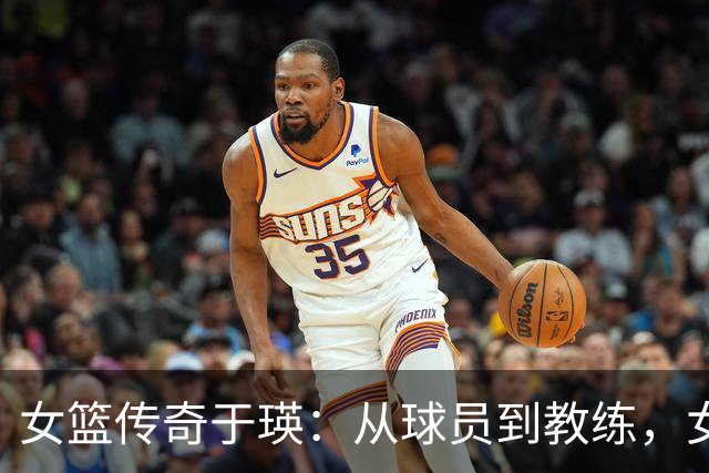 女篮传奇于瑛：从球员到教练，女儿张子宇崭露头角