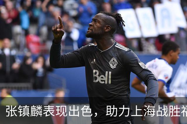 张镇麟表现出色，助力上海战胜福建收获胜利