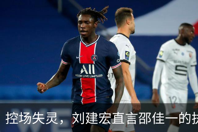 控场失灵，刘建宏直言邵佳一的执教方向引发争议