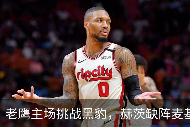 老鹰主场挑战黑豹，赫茨缺阵麦基登场迎战