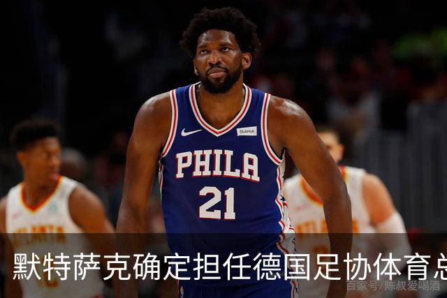 默特萨克确定担任德国足协体育总经理，明年一月正式上任